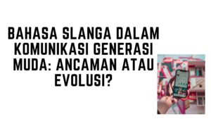 Bahasa Slanga dalam Komunikasi Generasi Muda: Ancaman atau Evolusi?