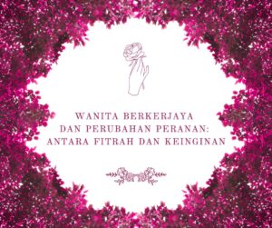 Wanita Berkerjaya dan Perubahan Peranan: Antara Fitrah dan Keinginan